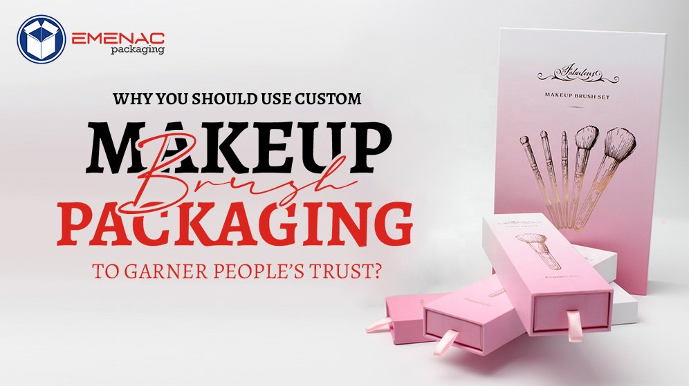 Why You Should Use Custom Makeup Brush Packaging to Garner People’s Trust?