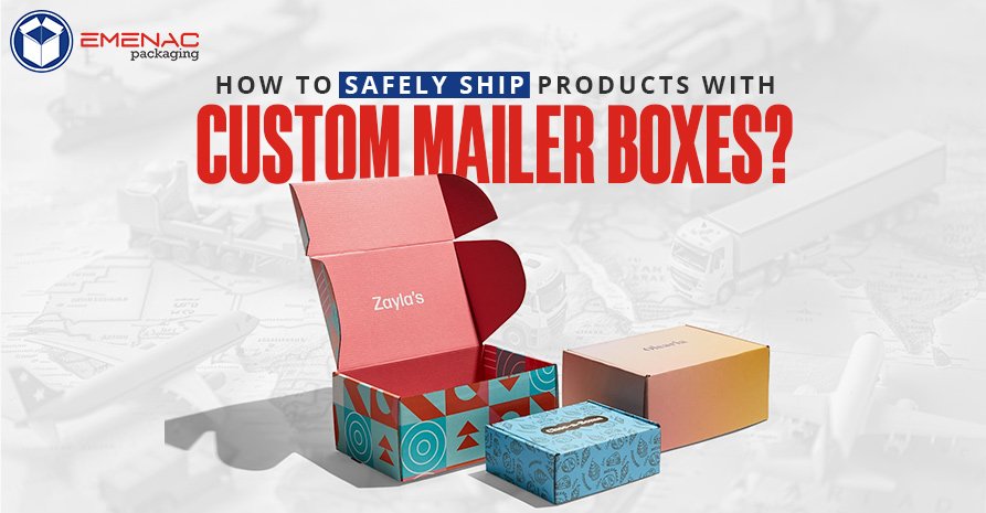 How to Safely Ship Products with Custom Mailer Boxes?