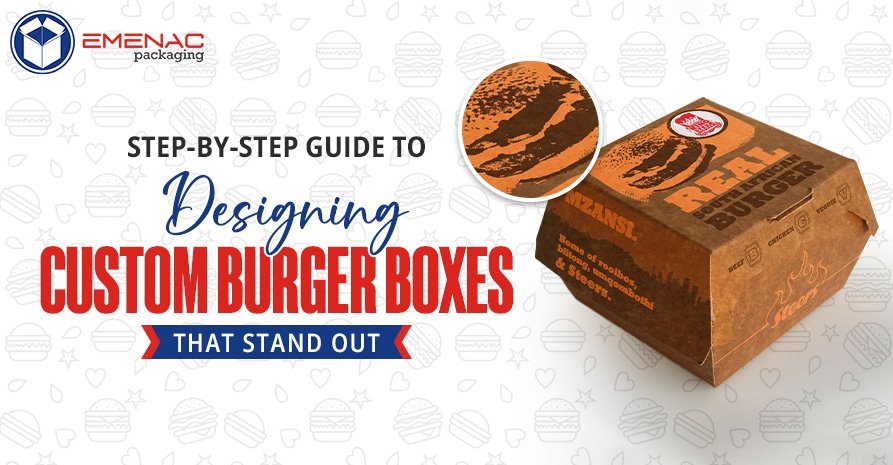 Step-by-Step Guide to Designing Custom Burger Boxes that Stand Out